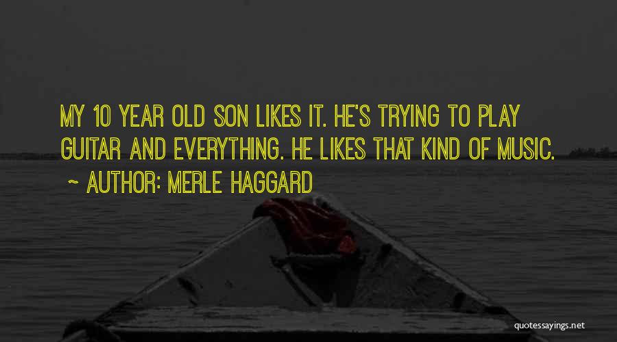 Merle Haggard Quotes: My 10 Year Old Son Likes It. He's Trying To Play Guitar And Everything. He Likes That Kind Of Music.