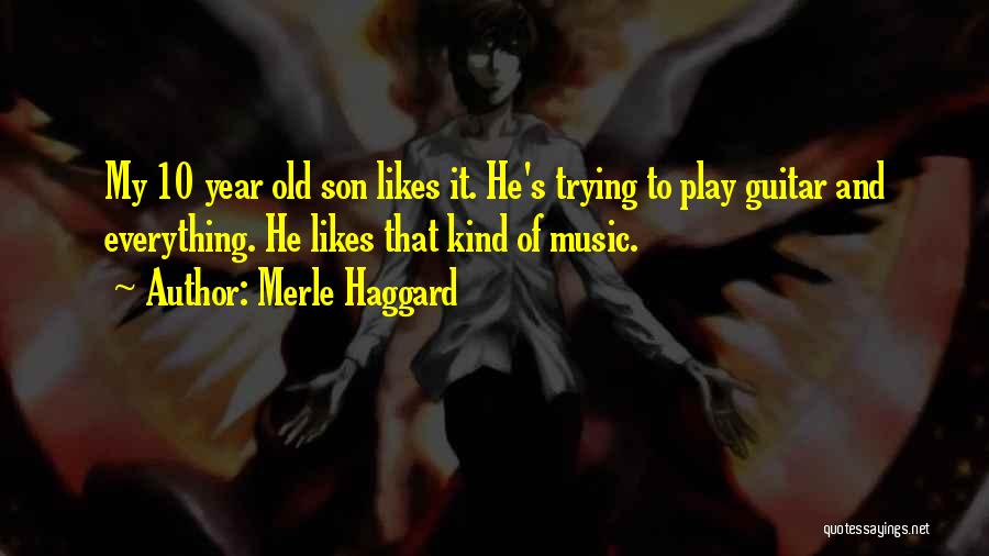 Merle Haggard Quotes: My 10 Year Old Son Likes It. He's Trying To Play Guitar And Everything. He Likes That Kind Of Music.