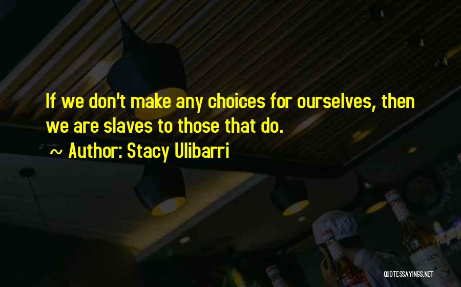 Stacy Ulibarri Quotes: If We Don't Make Any Choices For Ourselves, Then We Are Slaves To Those That Do.