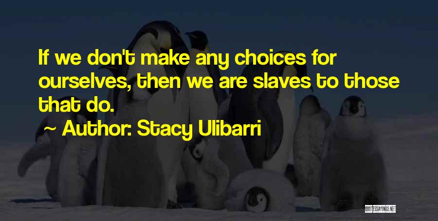 Stacy Ulibarri Quotes: If We Don't Make Any Choices For Ourselves, Then We Are Slaves To Those That Do.