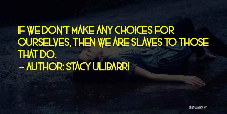 Stacy Ulibarri Quotes: If We Don't Make Any Choices For Ourselves, Then We Are Slaves To Those That Do.