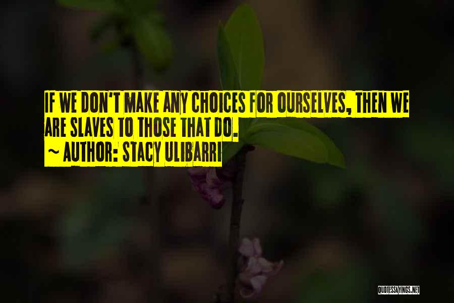 Stacy Ulibarri Quotes: If We Don't Make Any Choices For Ourselves, Then We Are Slaves To Those That Do.