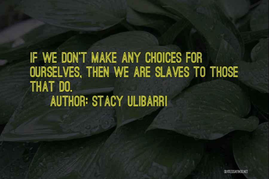 Stacy Ulibarri Quotes: If We Don't Make Any Choices For Ourselves, Then We Are Slaves To Those That Do.