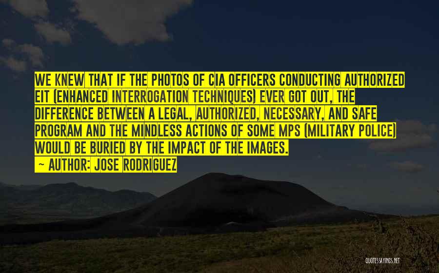 Jose Rodriguez Quotes: We Knew That If The Photos Of Cia Officers Conducting Authorized Eit (enhanced Interrogation Techniques) Ever Got Out, The Difference