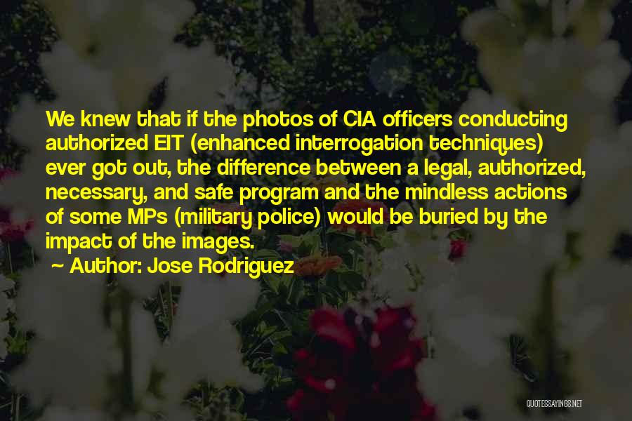 Jose Rodriguez Quotes: We Knew That If The Photos Of Cia Officers Conducting Authorized Eit (enhanced Interrogation Techniques) Ever Got Out, The Difference
