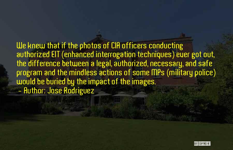 Jose Rodriguez Quotes: We Knew That If The Photos Of Cia Officers Conducting Authorized Eit (enhanced Interrogation Techniques) Ever Got Out, The Difference