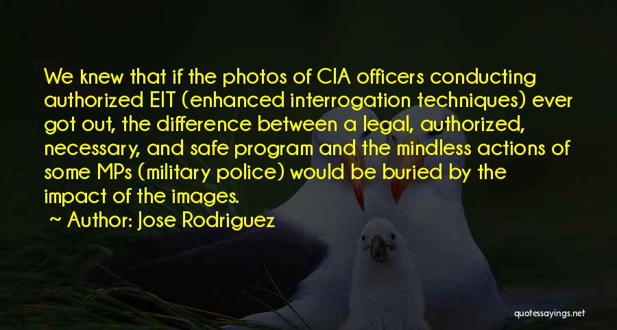 Jose Rodriguez Quotes: We Knew That If The Photos Of Cia Officers Conducting Authorized Eit (enhanced Interrogation Techniques) Ever Got Out, The Difference