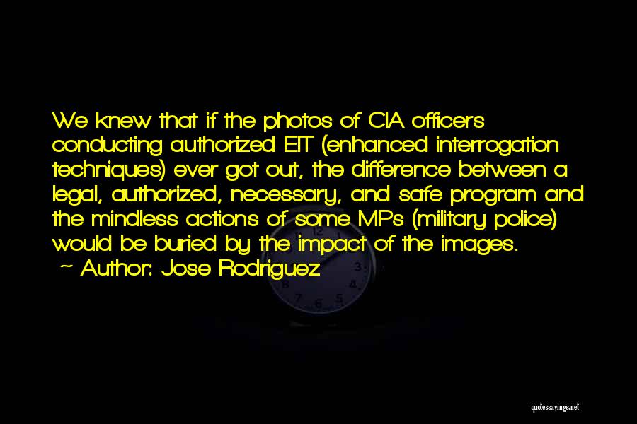Jose Rodriguez Quotes: We Knew That If The Photos Of Cia Officers Conducting Authorized Eit (enhanced Interrogation Techniques) Ever Got Out, The Difference