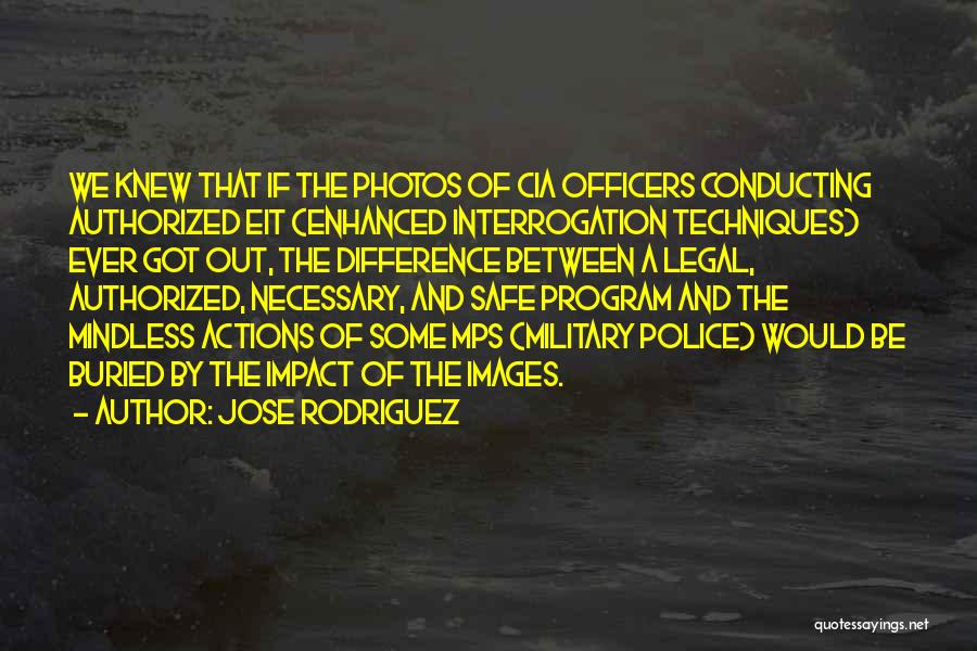 Jose Rodriguez Quotes: We Knew That If The Photos Of Cia Officers Conducting Authorized Eit (enhanced Interrogation Techniques) Ever Got Out, The Difference