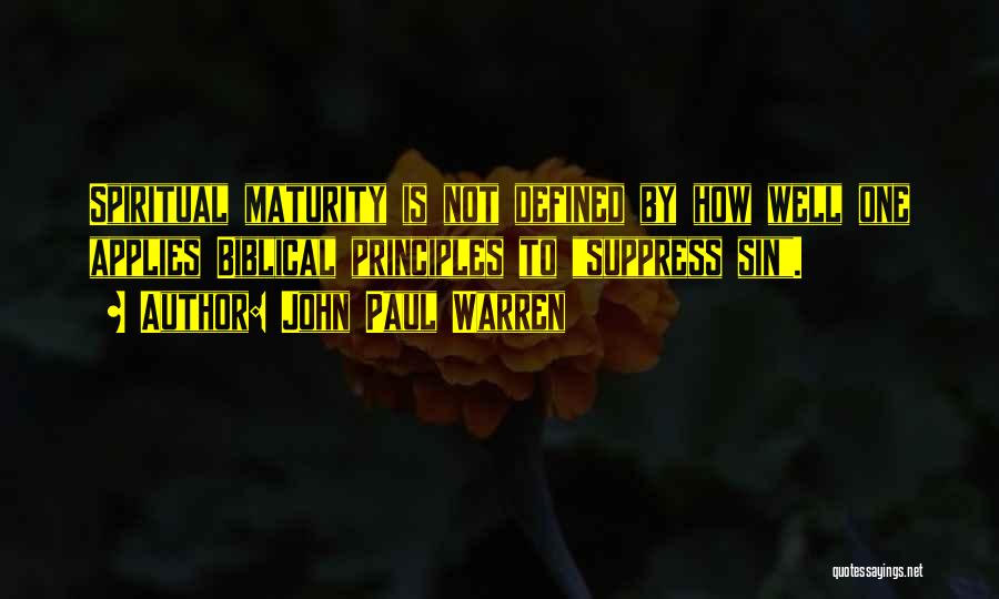 John Paul Warren Quotes: Spiritual Maturity Is Not Defined By How Well One Applies Biblical Principles To Suppress Sin.