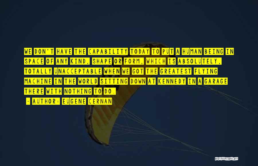 Eugene Cernan Quotes: We Don't Have The Capability Today To Put A Human Being In Space Of Any Kind, Shape Or Form, Which