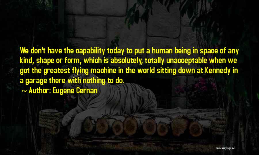 Eugene Cernan Quotes: We Don't Have The Capability Today To Put A Human Being In Space Of Any Kind, Shape Or Form, Which