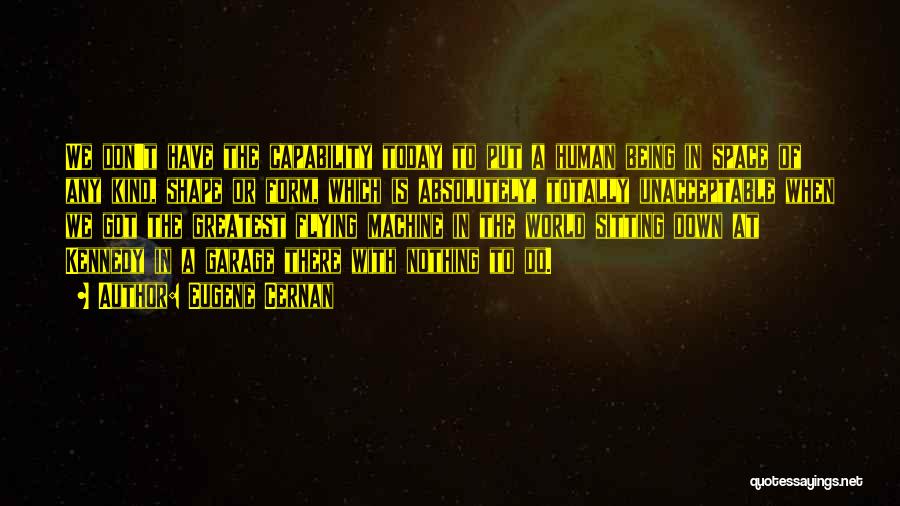 Eugene Cernan Quotes: We Don't Have The Capability Today To Put A Human Being In Space Of Any Kind, Shape Or Form, Which