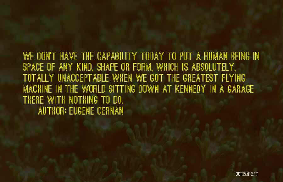Eugene Cernan Quotes: We Don't Have The Capability Today To Put A Human Being In Space Of Any Kind, Shape Or Form, Which