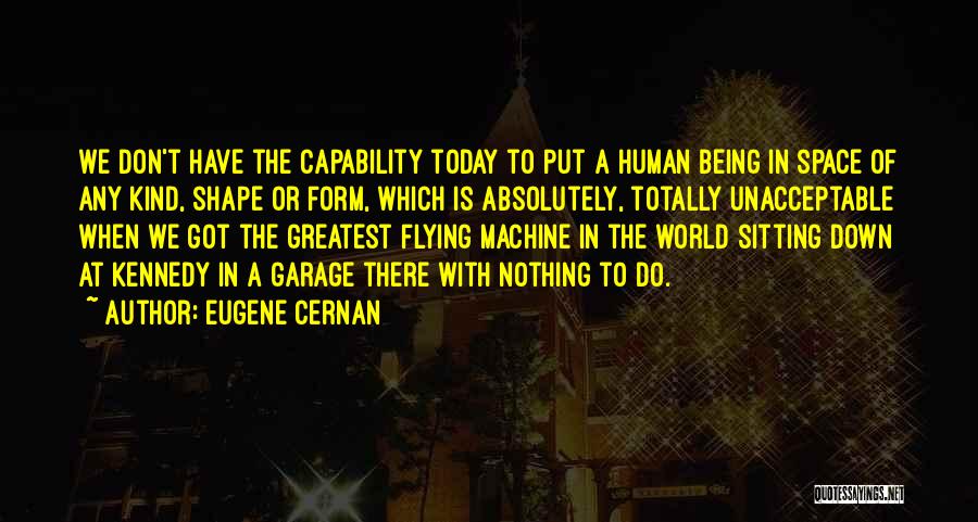 Eugene Cernan Quotes: We Don't Have The Capability Today To Put A Human Being In Space Of Any Kind, Shape Or Form, Which