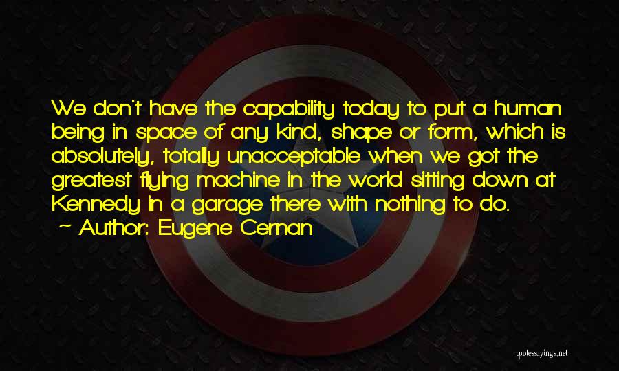 Eugene Cernan Quotes: We Don't Have The Capability Today To Put A Human Being In Space Of Any Kind, Shape Or Form, Which