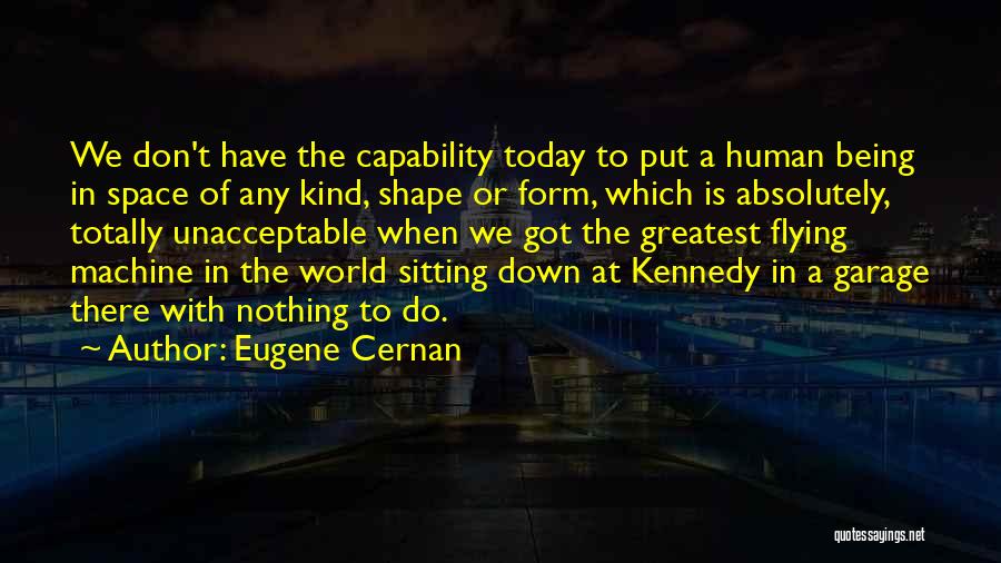 Eugene Cernan Quotes: We Don't Have The Capability Today To Put A Human Being In Space Of Any Kind, Shape Or Form, Which