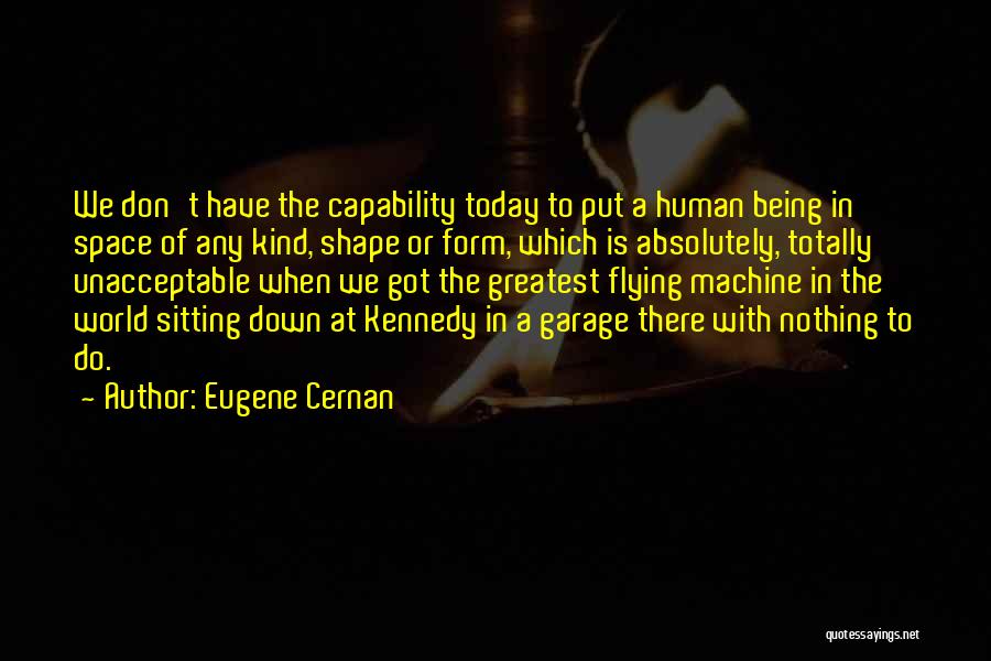 Eugene Cernan Quotes: We Don't Have The Capability Today To Put A Human Being In Space Of Any Kind, Shape Or Form, Which