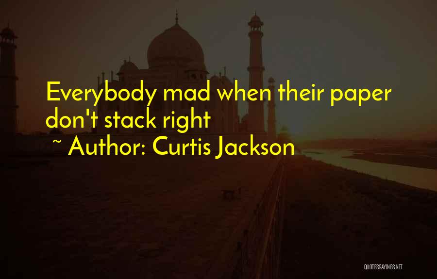 Curtis Jackson Quotes: Everybody Mad When Their Paper Don't Stack Right