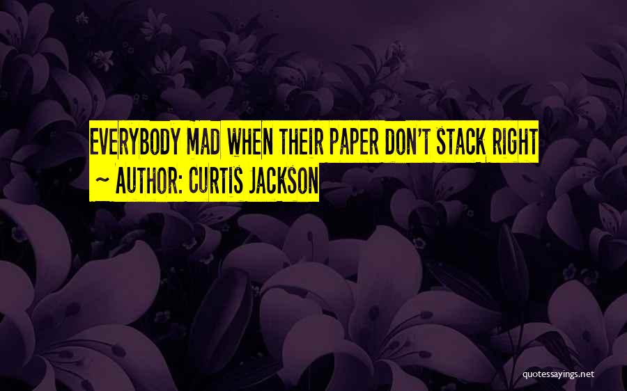 Curtis Jackson Quotes: Everybody Mad When Their Paper Don't Stack Right