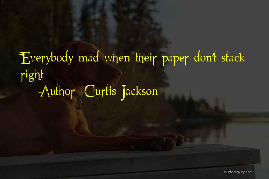 Curtis Jackson Quotes: Everybody Mad When Their Paper Don't Stack Right