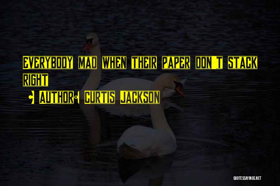 Curtis Jackson Quotes: Everybody Mad When Their Paper Don't Stack Right