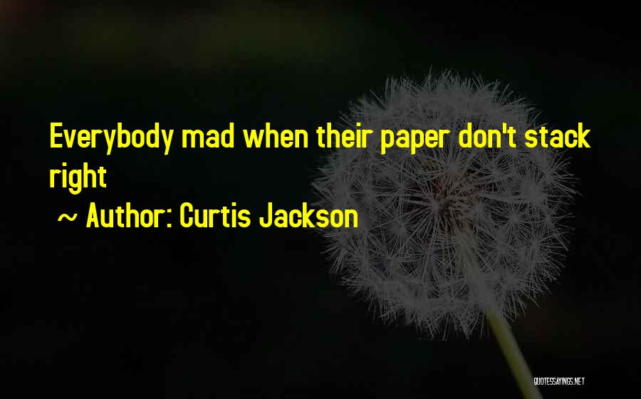 Curtis Jackson Quotes: Everybody Mad When Their Paper Don't Stack Right