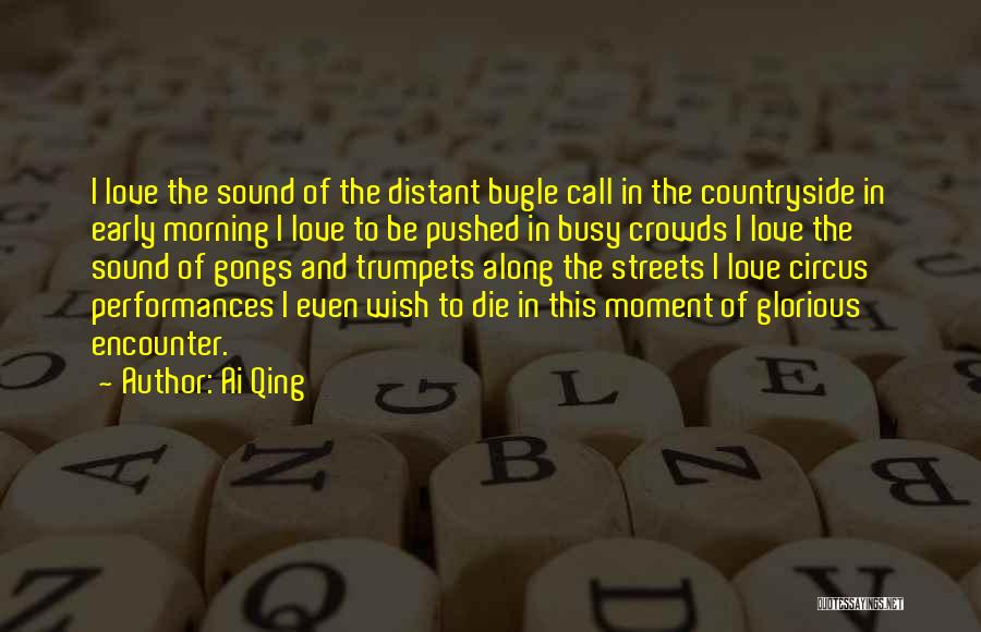 Ai Qing Quotes: I Love The Sound Of The Distant Bugle Call In The Countryside In Early Morning I Love To Be Pushed