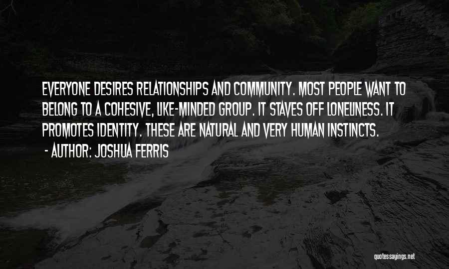 Joshua Ferris Quotes: Everyone Desires Relationships And Community. Most People Want To Belong To A Cohesive, Like-minded Group. It Staves Off Loneliness. It