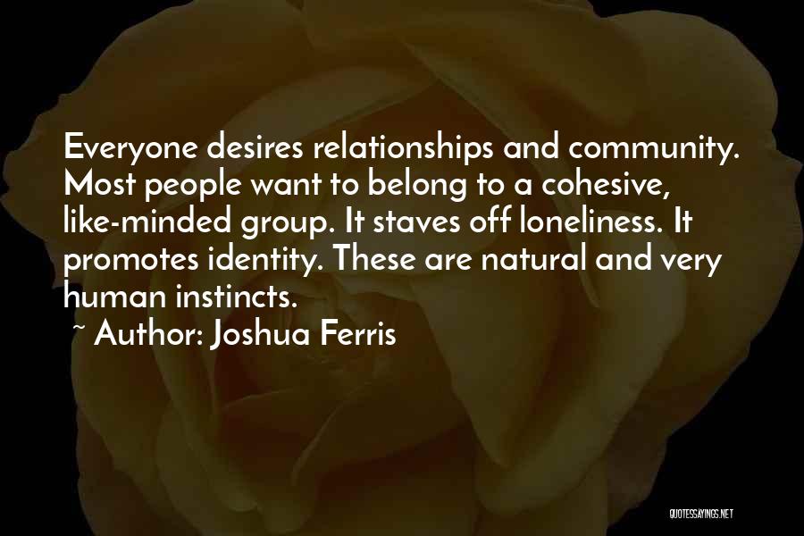 Joshua Ferris Quotes: Everyone Desires Relationships And Community. Most People Want To Belong To A Cohesive, Like-minded Group. It Staves Off Loneliness. It
