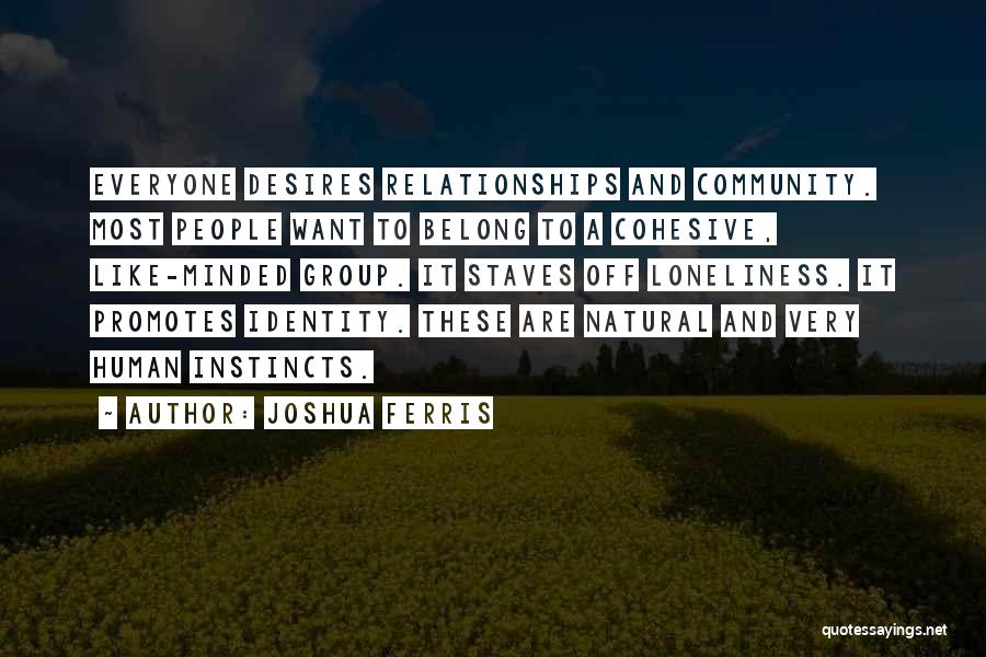 Joshua Ferris Quotes: Everyone Desires Relationships And Community. Most People Want To Belong To A Cohesive, Like-minded Group. It Staves Off Loneliness. It