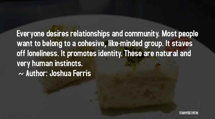 Joshua Ferris Quotes: Everyone Desires Relationships And Community. Most People Want To Belong To A Cohesive, Like-minded Group. It Staves Off Loneliness. It
