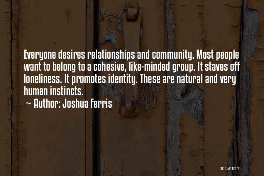 Joshua Ferris Quotes: Everyone Desires Relationships And Community. Most People Want To Belong To A Cohesive, Like-minded Group. It Staves Off Loneliness. It