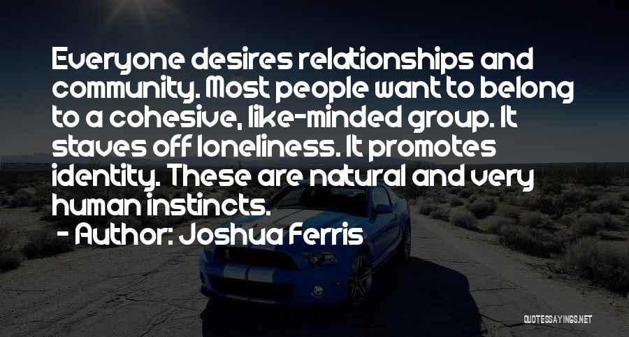 Joshua Ferris Quotes: Everyone Desires Relationships And Community. Most People Want To Belong To A Cohesive, Like-minded Group. It Staves Off Loneliness. It