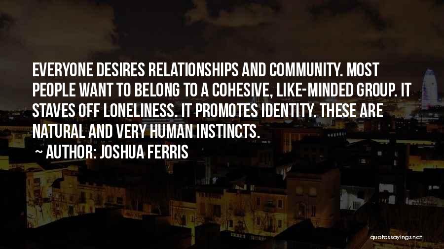 Joshua Ferris Quotes: Everyone Desires Relationships And Community. Most People Want To Belong To A Cohesive, Like-minded Group. It Staves Off Loneliness. It