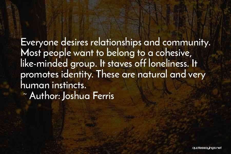 Joshua Ferris Quotes: Everyone Desires Relationships And Community. Most People Want To Belong To A Cohesive, Like-minded Group. It Staves Off Loneliness. It