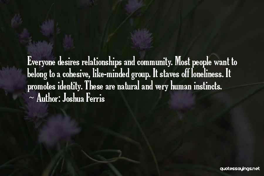 Joshua Ferris Quotes: Everyone Desires Relationships And Community. Most People Want To Belong To A Cohesive, Like-minded Group. It Staves Off Loneliness. It