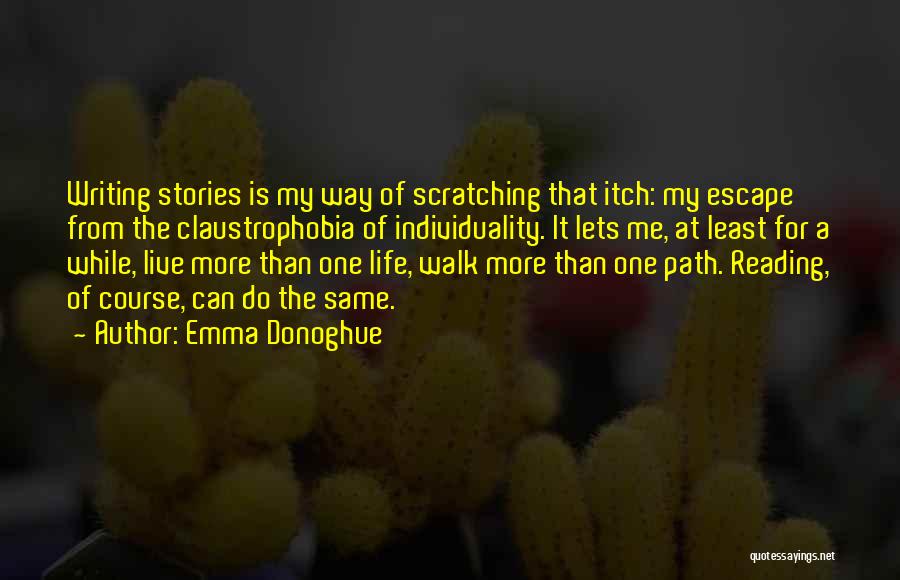 Emma Donoghue Quotes: Writing Stories Is My Way Of Scratching That Itch: My Escape From The Claustrophobia Of Individuality. It Lets Me, At