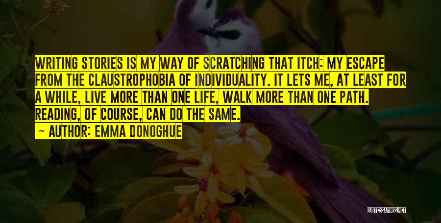 Emma Donoghue Quotes: Writing Stories Is My Way Of Scratching That Itch: My Escape From The Claustrophobia Of Individuality. It Lets Me, At