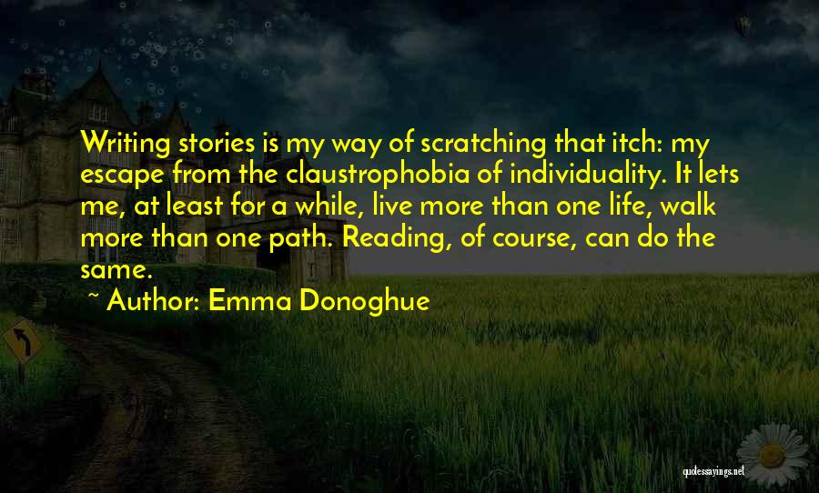 Emma Donoghue Quotes: Writing Stories Is My Way Of Scratching That Itch: My Escape From The Claustrophobia Of Individuality. It Lets Me, At