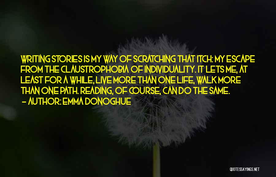 Emma Donoghue Quotes: Writing Stories Is My Way Of Scratching That Itch: My Escape From The Claustrophobia Of Individuality. It Lets Me, At