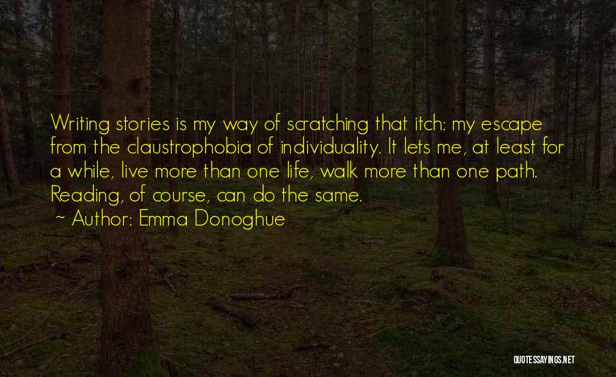 Emma Donoghue Quotes: Writing Stories Is My Way Of Scratching That Itch: My Escape From The Claustrophobia Of Individuality. It Lets Me, At