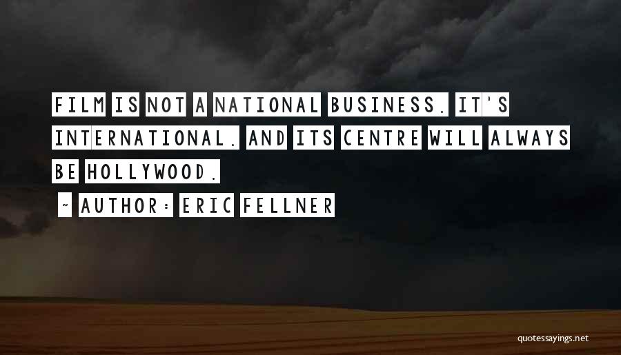 Eric Fellner Quotes: Film Is Not A National Business. It's International. And Its Centre Will Always Be Hollywood.