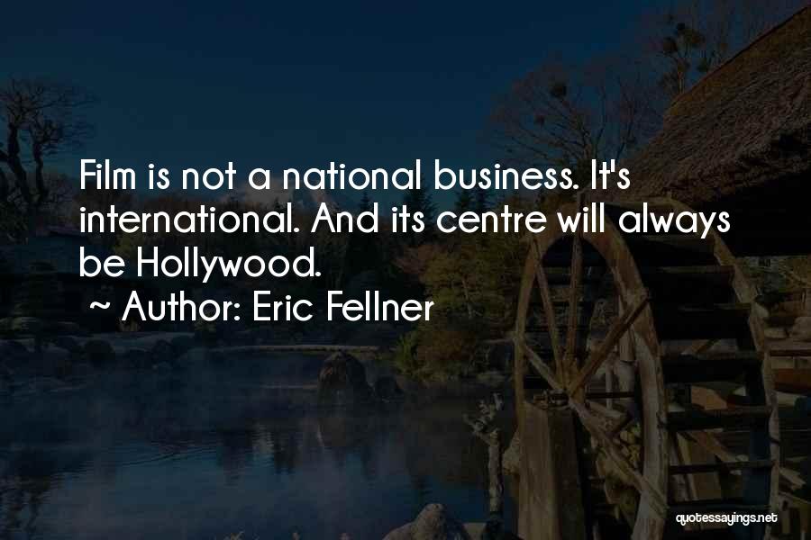 Eric Fellner Quotes: Film Is Not A National Business. It's International. And Its Centre Will Always Be Hollywood.