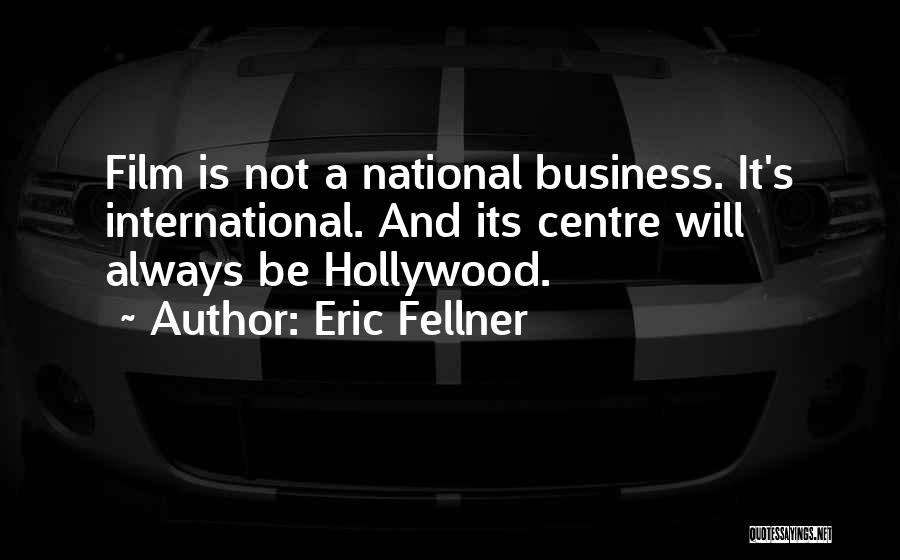 Eric Fellner Quotes: Film Is Not A National Business. It's International. And Its Centre Will Always Be Hollywood.