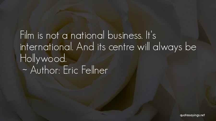 Eric Fellner Quotes: Film Is Not A National Business. It's International. And Its Centre Will Always Be Hollywood.
