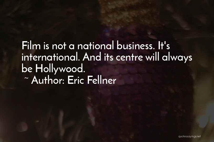 Eric Fellner Quotes: Film Is Not A National Business. It's International. And Its Centre Will Always Be Hollywood.