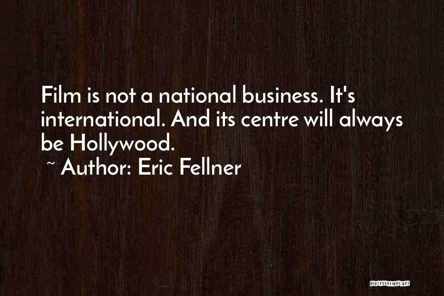 Eric Fellner Quotes: Film Is Not A National Business. It's International. And Its Centre Will Always Be Hollywood.