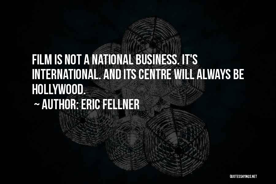 Eric Fellner Quotes: Film Is Not A National Business. It's International. And Its Centre Will Always Be Hollywood.