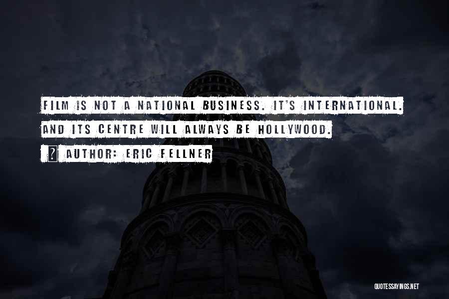 Eric Fellner Quotes: Film Is Not A National Business. It's International. And Its Centre Will Always Be Hollywood.